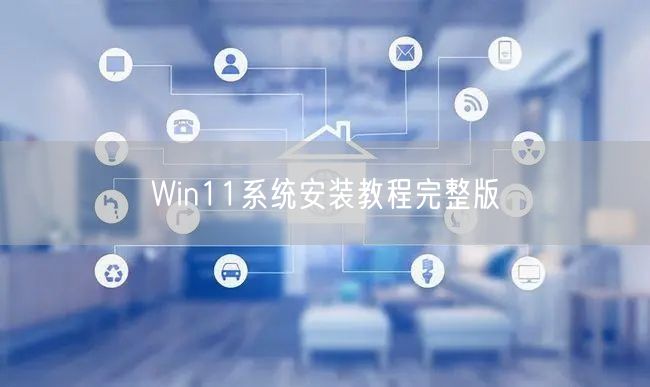 Win11系统安装教程完整版 Win11系统安装教程完整版