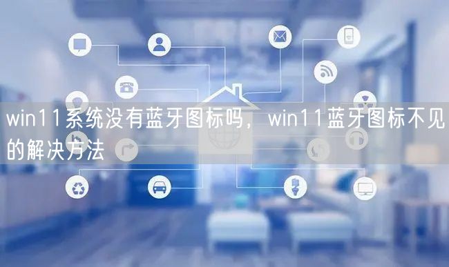 win11系统没有蓝牙图标吗,win11蓝牙图标不见的解决方法 win11系统没有蓝牙图标吗,win11蓝牙图标不见的解决方法