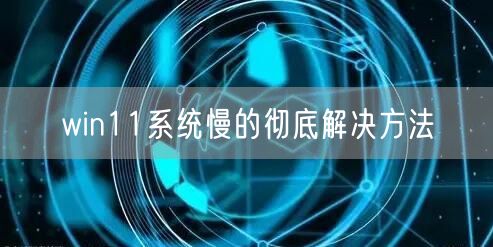 win11系统慢的彻底解决方法 win11系统慢的彻底解决方法