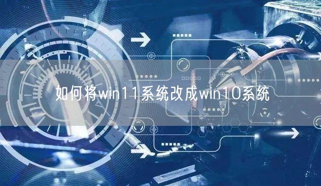 如何将win11系统改成win10系统 如何将win11系统改成win10系统