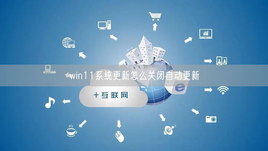 win11系统更新怎么关闭自动更新 win11系统更新怎么关闭自动更新