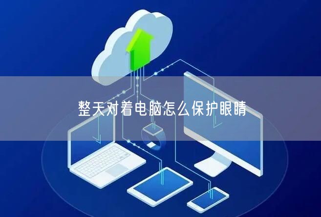 整天对着电脑怎么保护眼睛 整天对着电脑怎么保护眼睛