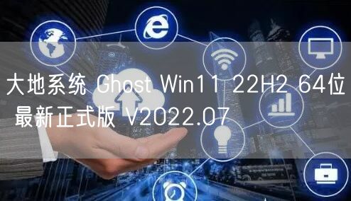 大地系统 Ghost Win11 22H2 64位 最新正式版 V2022.07 大地系统 Ghost Win11 22H2 64位 最新正式版 V2022.07