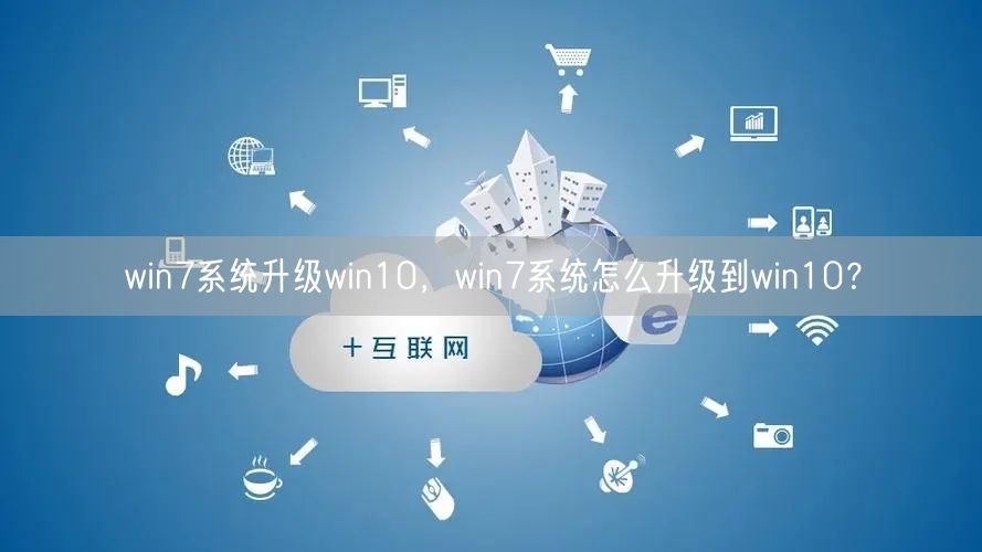win7系统升级win10，win7系统怎么升级到win10？