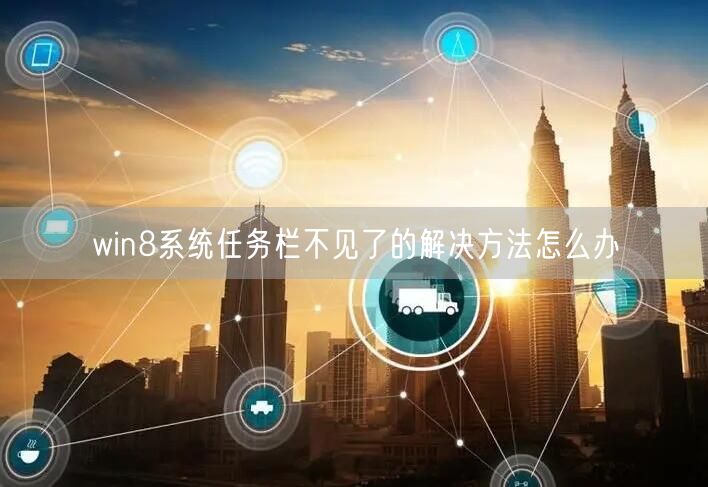 win8系统任务栏不见了的解决方法怎么办 win8系统任务栏不见了的解决方法怎么办