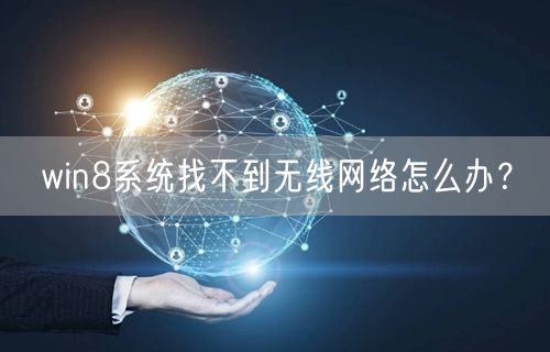 win8系统找不到无线网络怎么办? win8系统找不到无线网络怎么办?