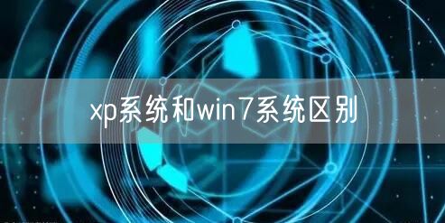 xp系统和win7系统区别 xp系统和win7系统区别